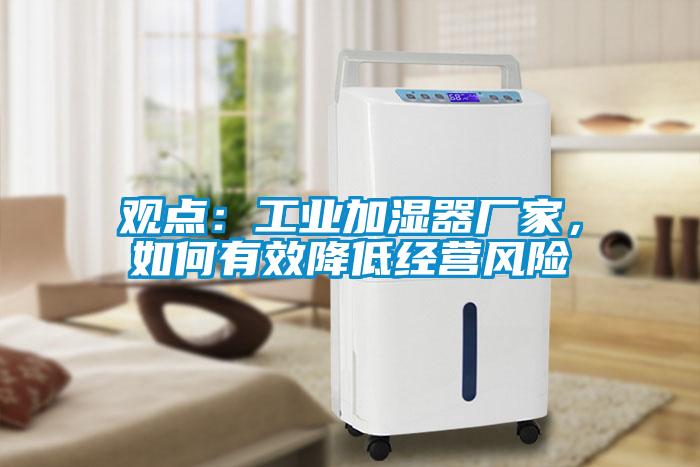 觀點(diǎn)：工業(yè)加濕器廠家，如何有效降低經(jīng)營(yíng)風(fēng)險(xiǎn)