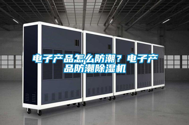電子產品怎么防潮？電子產品防潮除濕機