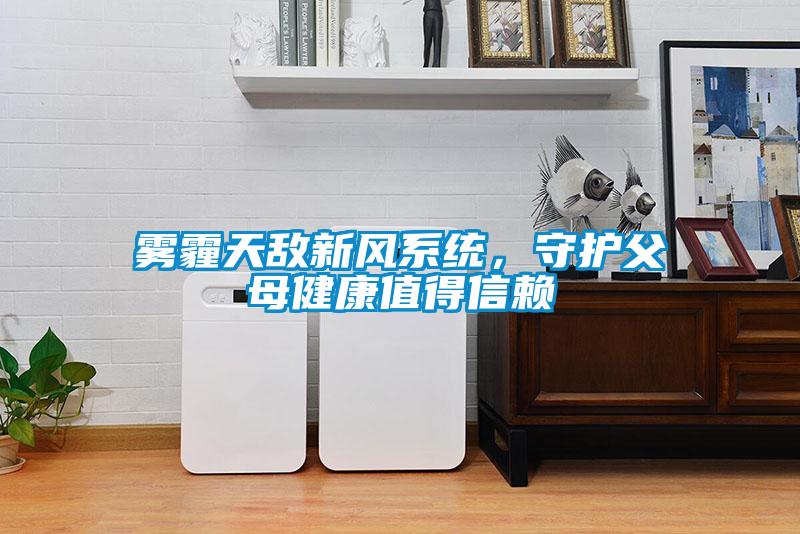 霧霾天敵新風(fēng)系統(tǒng)，守護父母健康值得信賴