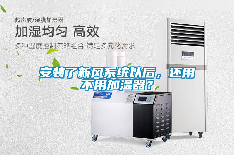 安裝了新風(fēng)系統(tǒng)以后，還用不用加濕器？