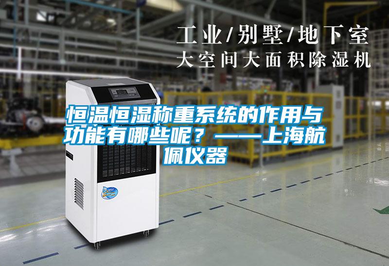 恒溫恒濕稱重系統(tǒng)的作用與功能有哪些呢？——上海航佩儀器