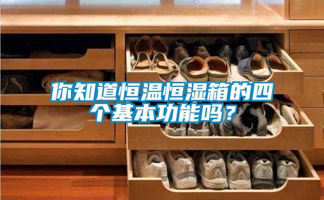 你知道恒溫恒濕箱的四個基本功能嗎？