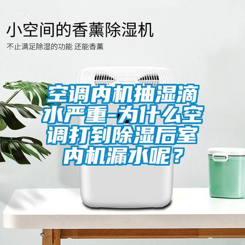 空調內機抽濕滴水嚴重-為什么空調打到除濕后室內機漏水呢?
