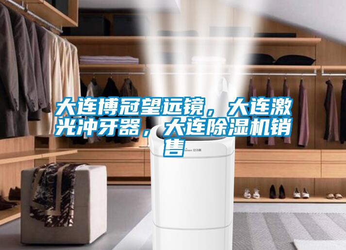 大連博冠望遠鏡,大連激光沖牙器,大連除濕機銷售