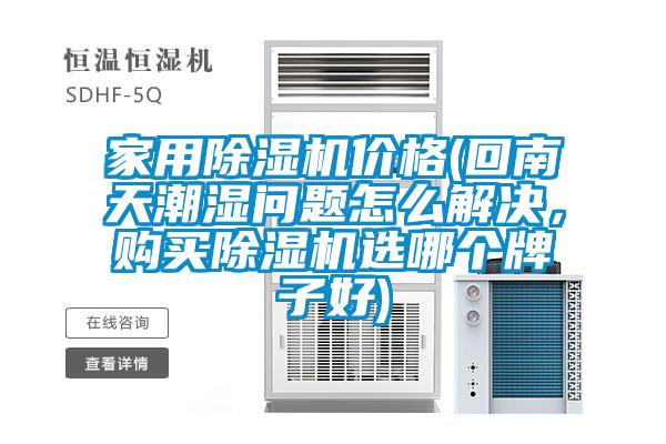 家用除濕機價格(回南天潮濕問題怎么解決,購買除濕機選哪個牌子好)