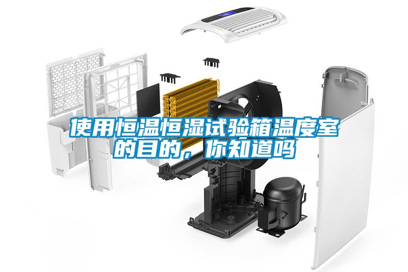 使用恒溫恒濕試驗箱溫度室的目的，你知道嗎