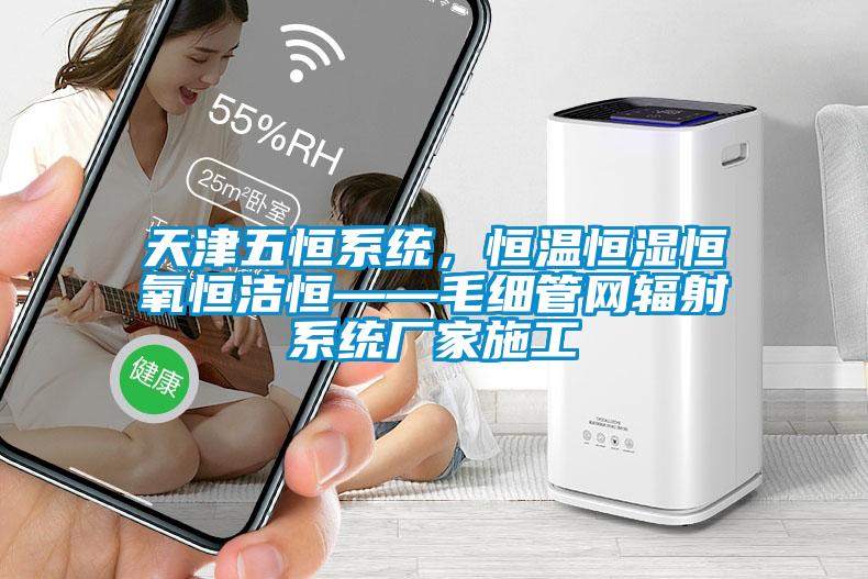 天津五恒系統,恒溫恒濕恒氧恒潔恒——毛細管網輻射系統廠家施工