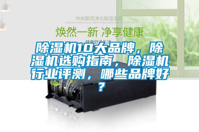 除濕機10大品牌，除濕機選購指南，除濕機行業評測，哪些品牌好？