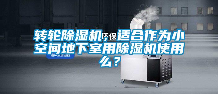 轉輪除濕機，適合作為小空間地下室用除濕機使用么？