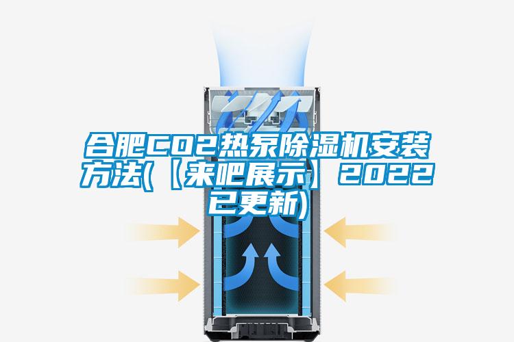 合肥CO2熱泵除濕機(jī)安裝方法(【來(lái)吧展示】2022已更新)