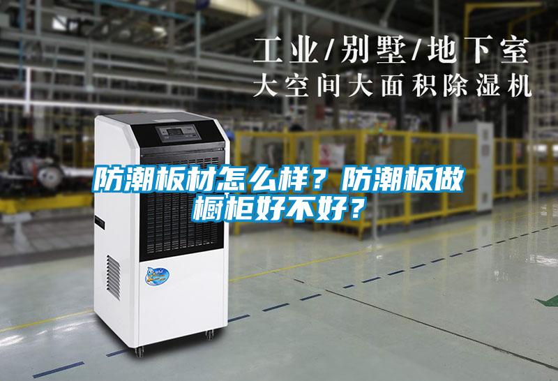 防潮板材怎么樣?防潮板做櫥柜好不好?
