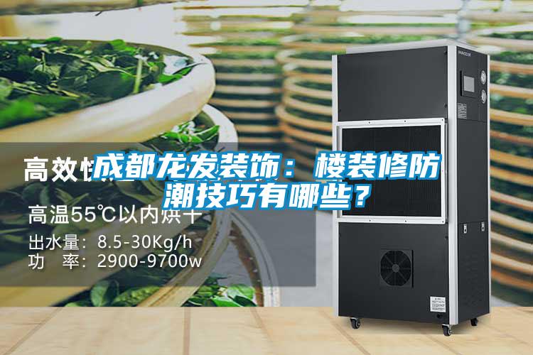 成都龍發(fā)裝飾:樓裝修防潮技巧有哪些?
