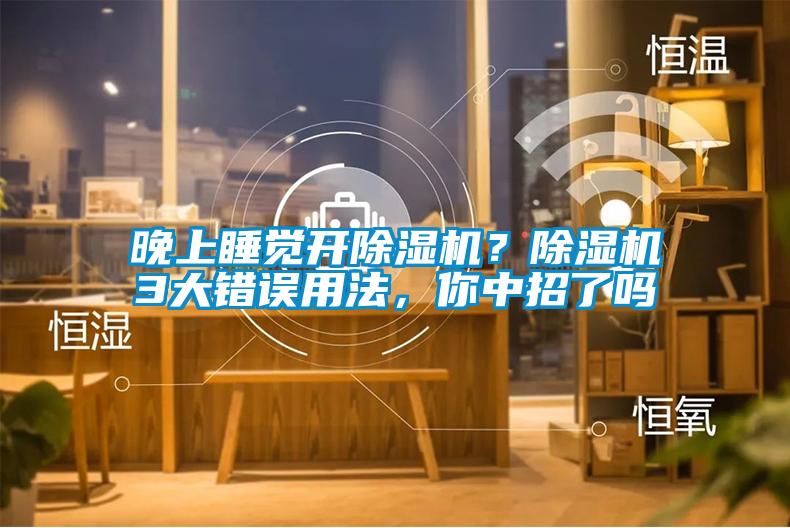 晚上睡覺開除濕機(jī)？除濕機(jī)3大錯(cuò)誤用法，你中招了嗎