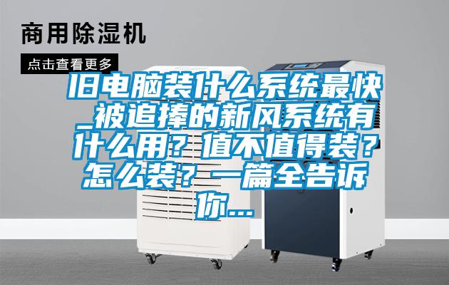 舊電腦裝什么系統最快_被追捧的新風系統有什么用？值不值得裝？怎么裝？一篇全告訴你...