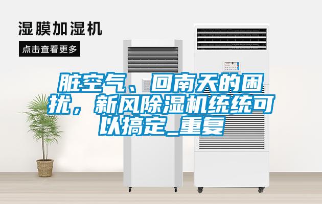 臟空氣、回南天的困擾，新風除濕機統統可以搞定_重復