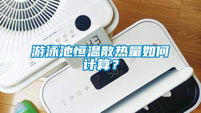 游泳池恒溫散熱量如何計算?