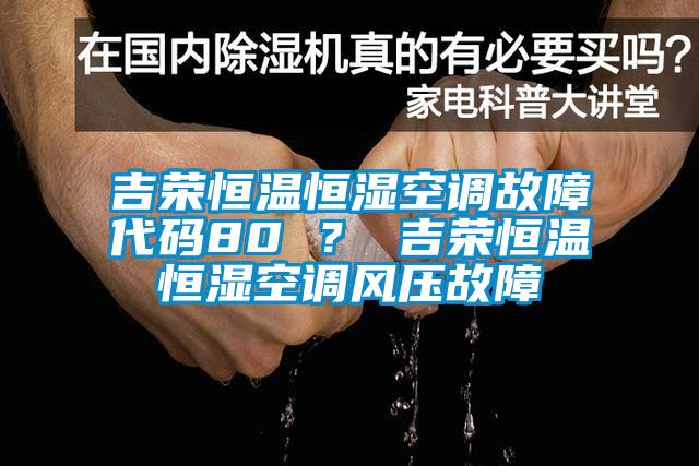 吉榮恒溫恒濕空調故障代碼80 ? 吉榮恒溫恒濕空調風壓故障