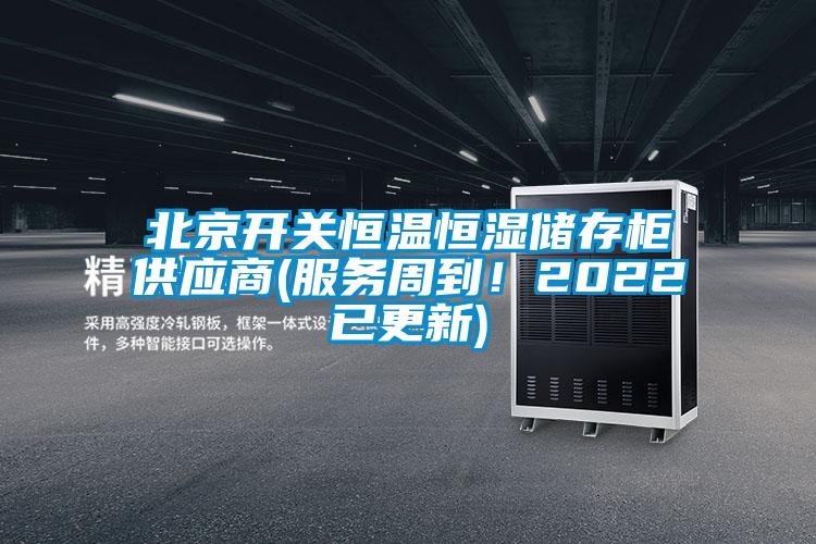 北京開關(guān)恒溫恒濕儲存柜供應(yīng)商(服務(wù)周到！2022已更新)