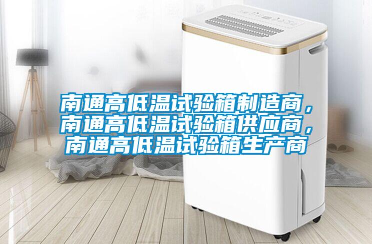 南通高低溫試驗(yàn)箱制造商，南通高低溫試驗(yàn)箱供應(yīng)商，南通高低溫試驗(yàn)箱生產(chǎn)商