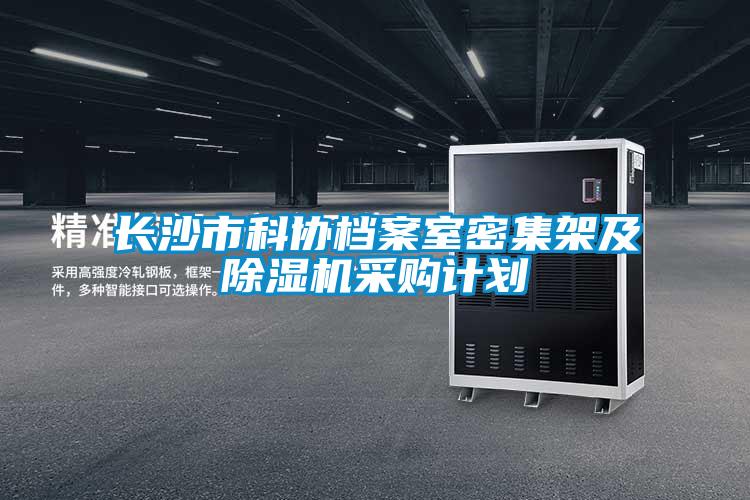 長沙市科協(xié)檔案室密集架及除濕機(jī)采購計劃