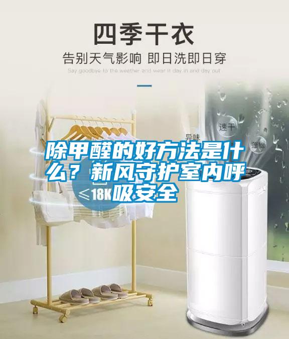 除甲醛的好方法是什么?新風守護室內呼吸安全