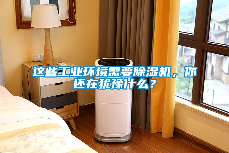 這些工業環境需要除濕機，你還在猶豫什么？