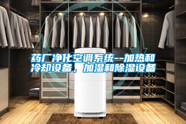 藥廠凈化空調(diào)系統(tǒng)--加熱和冷卻設(shè)備，加濕和除濕設(shè)備