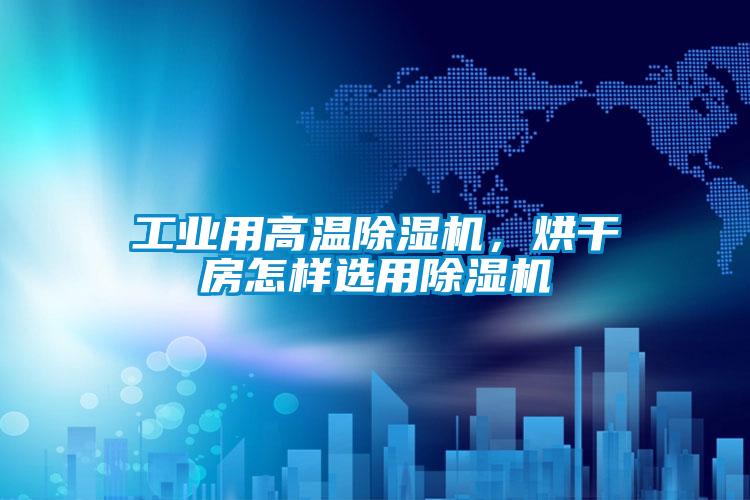 工業用高溫除濕機,烘干房怎樣選用除濕機