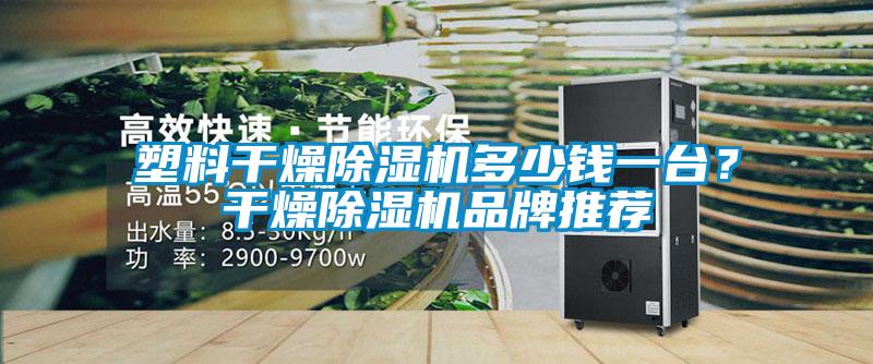 塑料干燥除濕機(jī)多少錢一臺(tái)？干燥除濕機(jī)品牌推薦