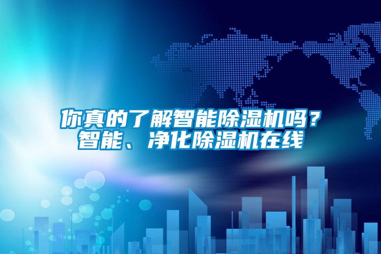 你真的了解智能除濕機嗎？智能、凈化除濕機在線