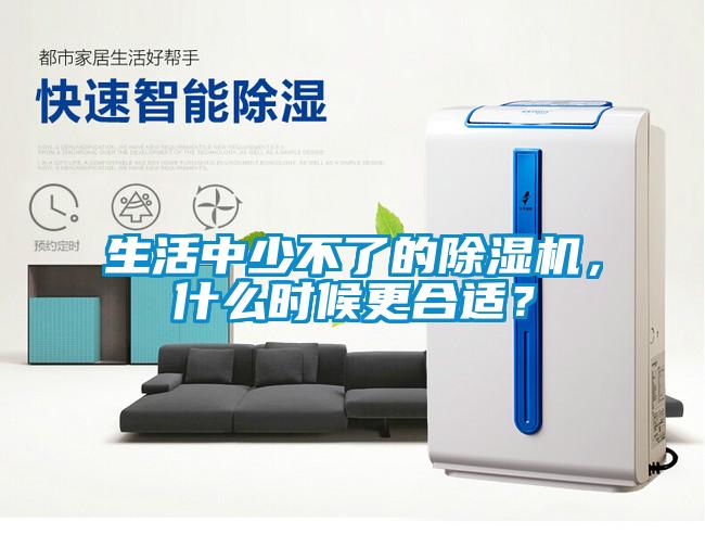 生活中少不了的除濕機，什么時候更合適？