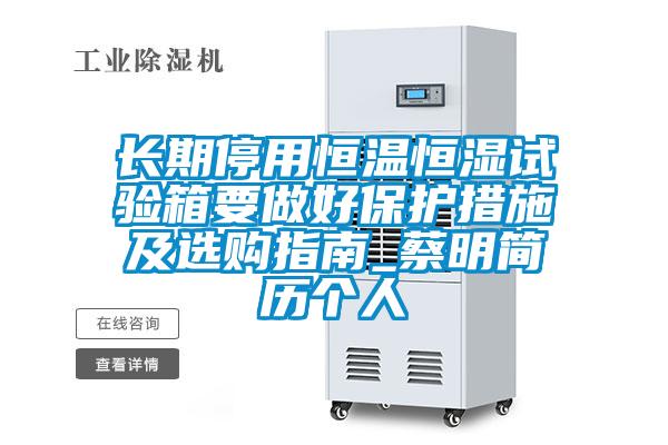 長(zhǎng)期停用恒溫恒濕試驗(yàn)箱要做好保護(hù)措施及選購指南_蔡明簡(jiǎn)歷個(gè)人