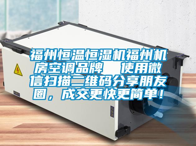 福州恒溫恒濕機(jī)福州機(jī)房空調(diào)品牌  使用微信掃描二維碼分享朋友圈，成交更快更簡單！