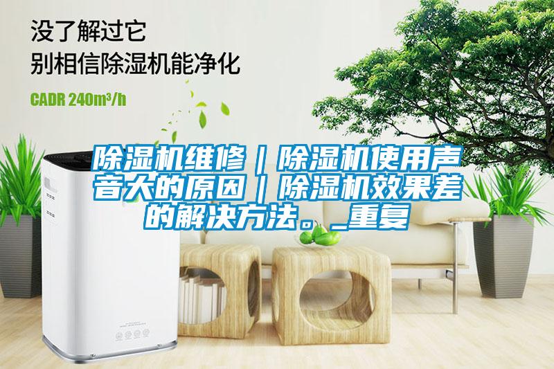 除濕機維修｜除濕機使用聲音大的原因｜除濕機效果差的解決方法。_重復