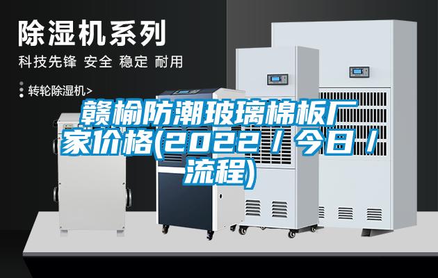 贛榆防潮玻璃棉板廠家價格(2022/今日/流程)