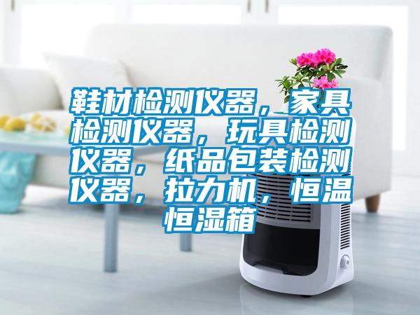 鞋材檢測(cè)儀器,家具檢測(cè)儀器,玩具檢測(cè)儀器,紙品包裝檢測(cè)儀器,拉力機(jī),恒溫恒濕箱