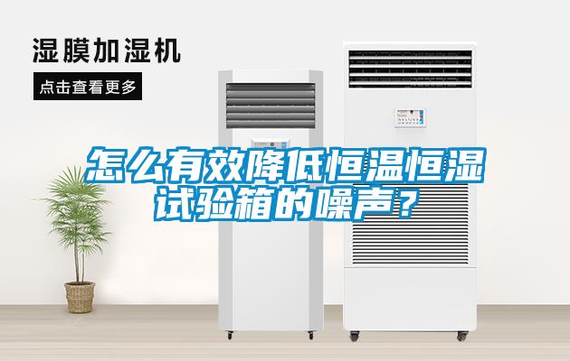 怎么有效降低恒溫恒濕試驗箱的噪聲?