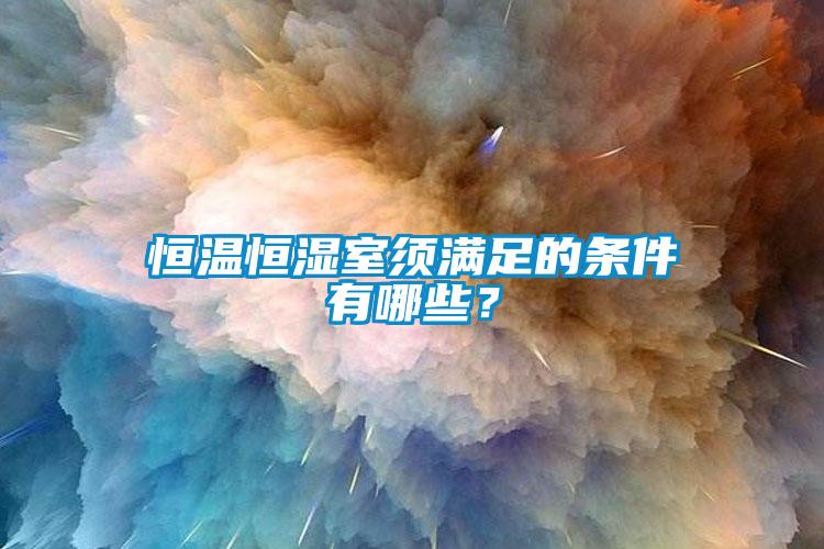恒溫恒濕室須滿足的條件有哪些？