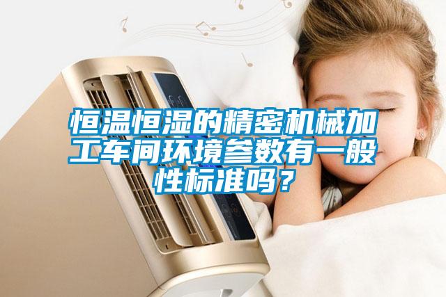 恒溫恒濕的精密機械加工車間環境參數有一般性標準嗎?