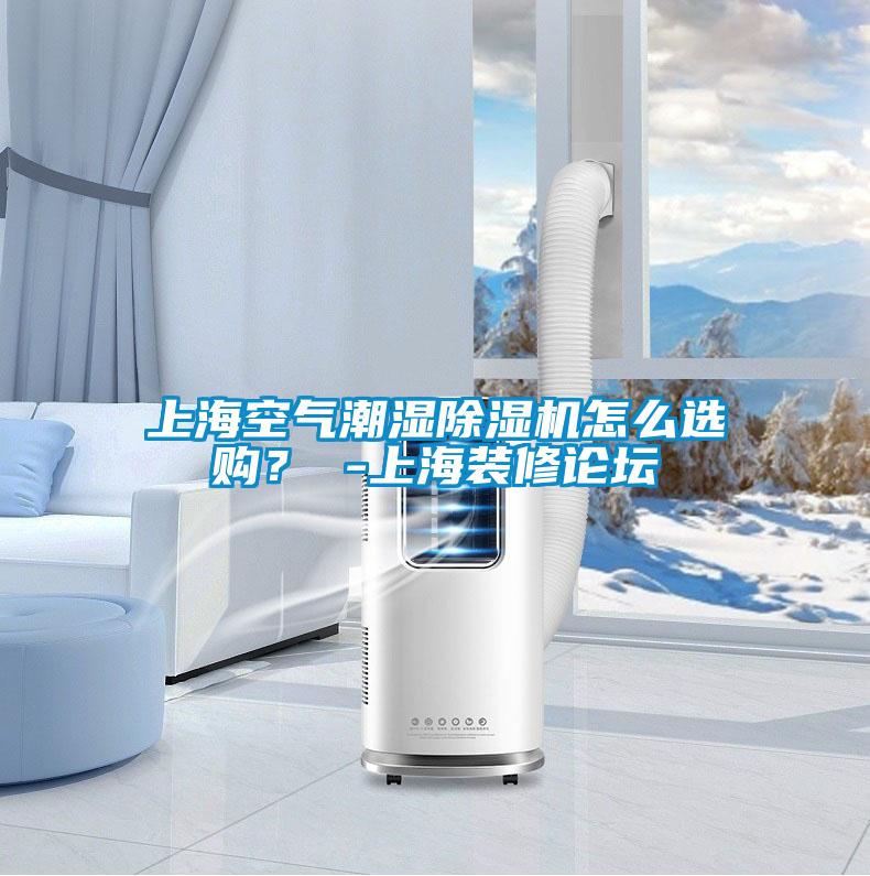 上海空氣潮濕除濕機怎么選購？ -上海裝修論壇