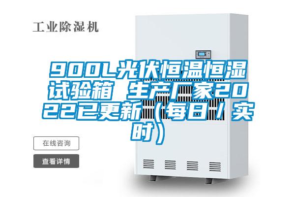900L光伏恒溫恒濕試驗箱 生產(chǎn)廠家2022已更新(每日/實時)
