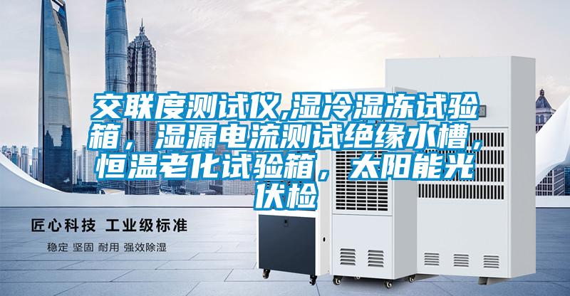 交聯(lián)度測(cè)試儀,濕冷濕凍試驗(yàn)箱,濕漏電流測(cè)試絕緣水槽,恒溫老化試驗(yàn)箱,太陽(yáng)能光伏檢