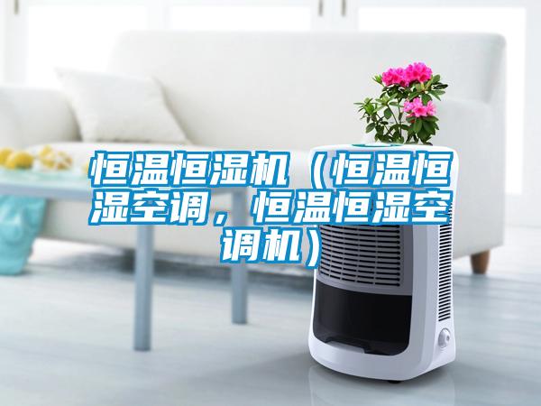 恒溫恒濕機(jī)（恒溫恒濕空調(diào)，恒溫恒濕空調(diào)機(jī)）