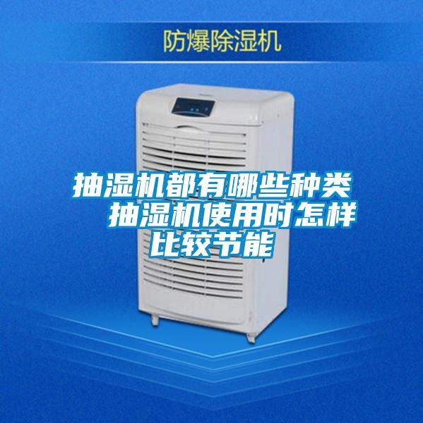 抽濕機(jī)都有哪些種類 抽濕機(jī)使用時(shí)怎樣比較節(jié)能