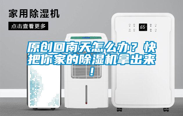 原創(chuàng)回南天怎么辦?快把你家的除濕機(jī)拿出來(lái)!