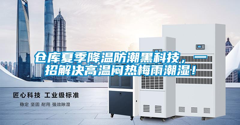 倉(cāng)庫(kù)夏季降溫防潮黑科技,一招解決高溫悶熱梅雨潮濕!