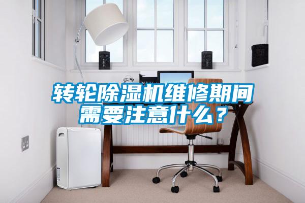 轉輪除濕機維修期間需要注意什么？