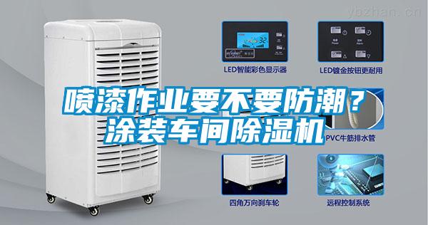 噴漆作業要不要防潮？涂裝車間除濕機