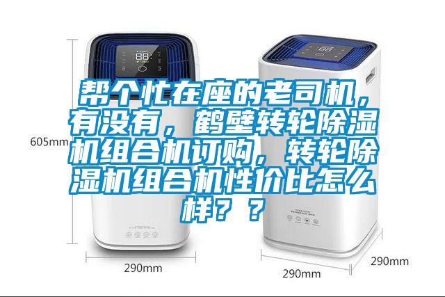幫個(gè)忙在座的老司機(jī)，有沒(méi)有，鶴壁轉(zhuǎn)輪除濕機(jī)組合機(jī)訂購(gòu)，轉(zhuǎn)輪除濕機(jī)組合機(jī)性價(jià)比怎么樣？？