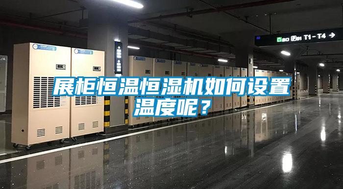 展柜恒溫恒濕機如何設(shè)置溫度呢？